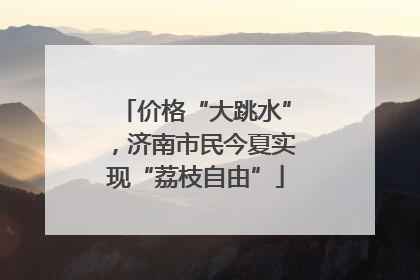 价格“大跳水”，济南市民今夏实现“荔枝自由”